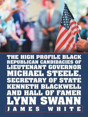 cover image of The High Profile Black Republican Candidacies of Lieutenant Governor Michael Steele, Secretary of State Kenneth Blackwell and Hall of Famer Lynn Swann